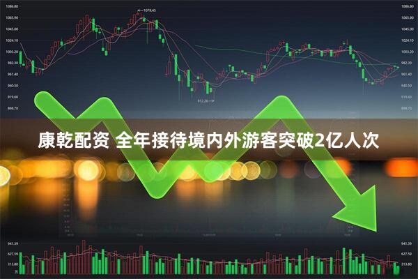 康乾配资 全年接待境内外游客突破2亿人次