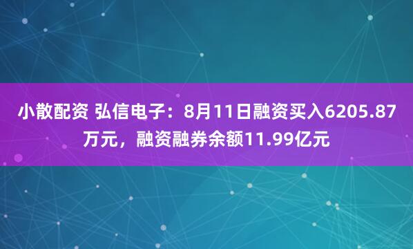 小散配资 弘信电子：8月11日融资买入6205.87万元，融资融券余额11.99亿元