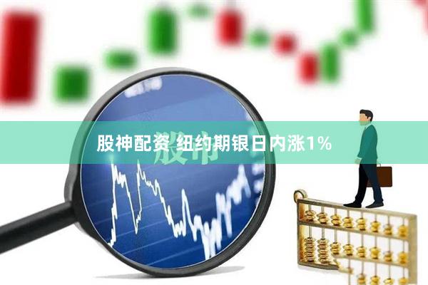 股神配资 纽约期银日内涨1%