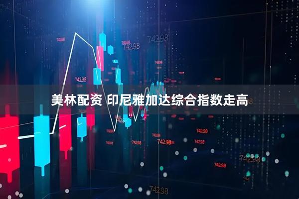 美林配资 印尼雅加达综合指数走高