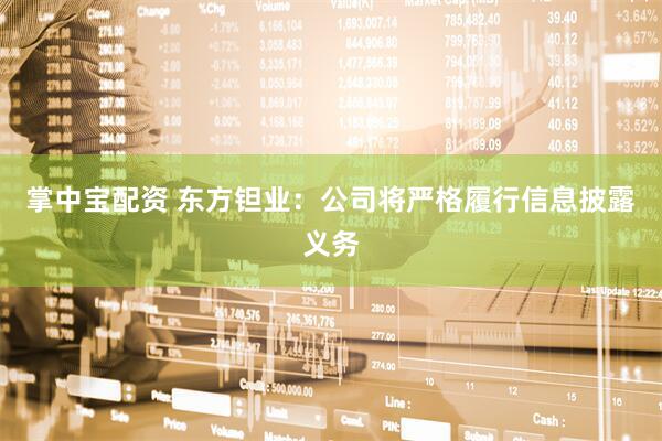 掌中宝配资 东方钽业：公司将严格履行信息披露义务