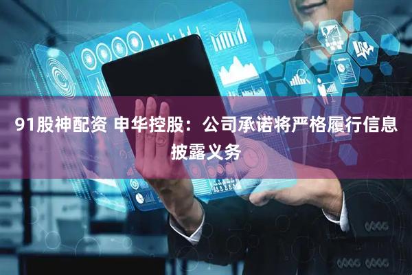 91股神配资 申华控股：公司承诺将严格履行信息披露义务