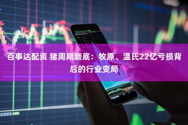 百事达配资 猪周期磨底：牧原、温氏22亿亏损背后的行业变局